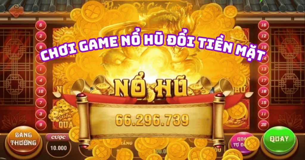 Chơi Game Nổ Hũ Đổi Tiền Mặt